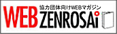 協力団体向けウェブマガジン「WEB-ZENROSAI」はこちら