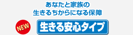 あなたと家族の生きるちからになる保障 生きる安心タイプ