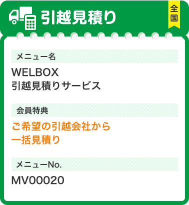 引越見積り メニュー名 WELBOX 引越見積りサービス 会員特典 ご希望の引越会社から 一括見積り メニューNo.MV00020 
