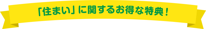 「住まい」に関するお得な特典！