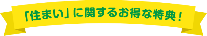 「住まい」に関するお得な特典！