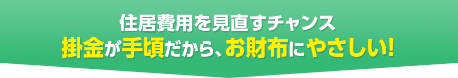 住居費用を見直すチャンス 掛金が手頃だから、お財布にやさしい!