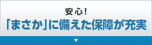 安心！「まさか」に備えた保障が充実