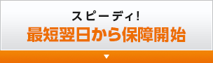 スピーディ！最短翌日から保障開始