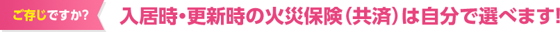 入居時・更新時の火災保険（共済）は自分で選べます！