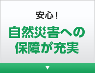 安心! 自然災害への保障が充実