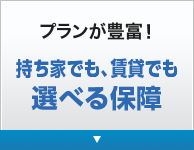プランが豊富! 持ち家でも、賃貸でも選べる保障