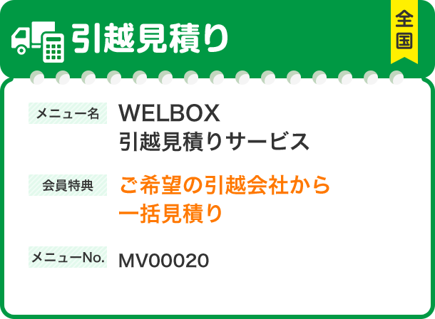 引越見積り メニュー名 WELBOX 引越見積りサービス 会員特典 ご希望の引越会社から 一括見積り メニューNo.MV00020 