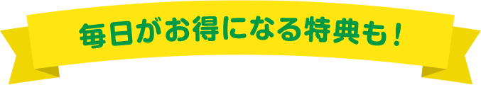 毎日がお得になる特典も！