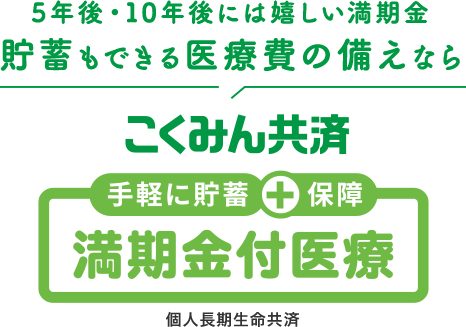 5年後・10年後には嬉しい満期金 貯蓄もできる医療費の備えなら 手軽に貯蓄＋保障 こくみん共済 満期金付医療 個人長期生命共済