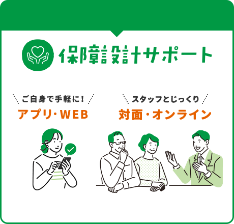 保障設計サポート アプリ・WEBでご自身で手軽に！対面・オンラインでスタッフとじっくり