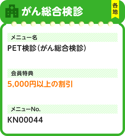 がん総合検診 各地 メニュー名 PET検診（がん総合検診） 会員特典 5,000円以上の割引 メニューNo. KN00044