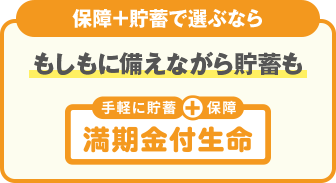 保障+貯蓄で選ぶなら もしもに備えながら貯蓄も 満期金付生命
