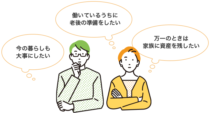 今の暮らしも大事にしたい 働いているうちに老後の準備をしたい 万一のときは家族に資産を残したい