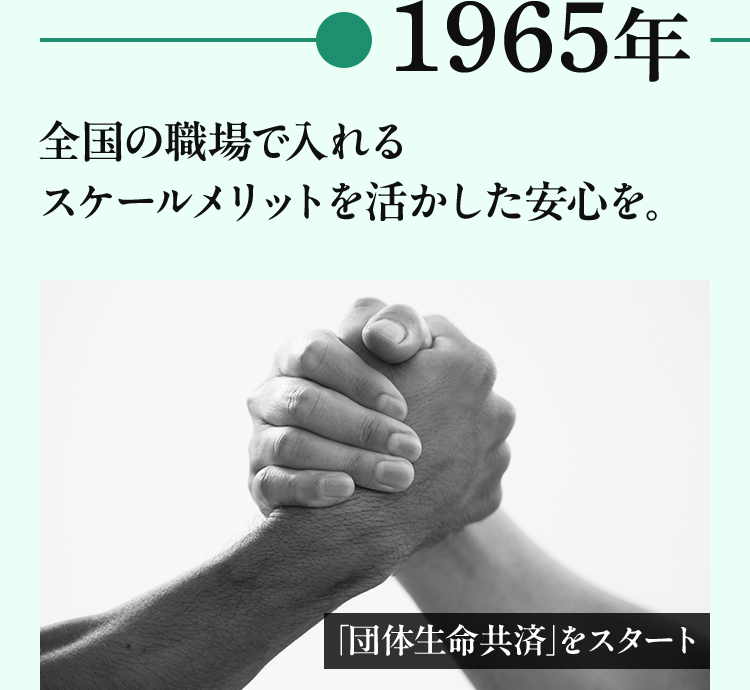 1965年 全国の職場で入れるスケールメリットを活かした安心を。「団体生命共済」をスタート