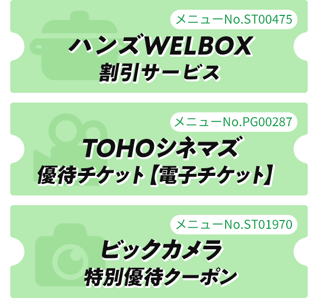 メニューNo.ST00475ハンズWELBOX割引サービス メニューNo.PG00287TOHOシネマズ優待チケット【電子チケット】 メニューNo.ST01970ビックカメラ特別優待クーポン