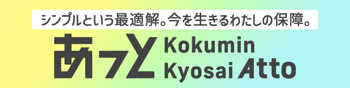 シンプルという最適解。今を生きるわたしの保障。あっと Kokumin Kyosai Atto