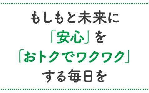 もしもと未来に「安心」を「おトクでワクワク」する毎日を