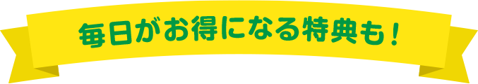 毎日がお得になる特典も！