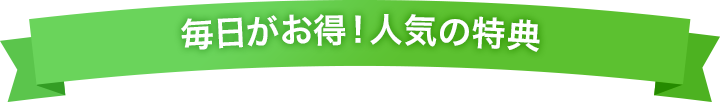毎日がお得！人気の特典
