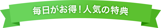 毎日がお得！人気の特典