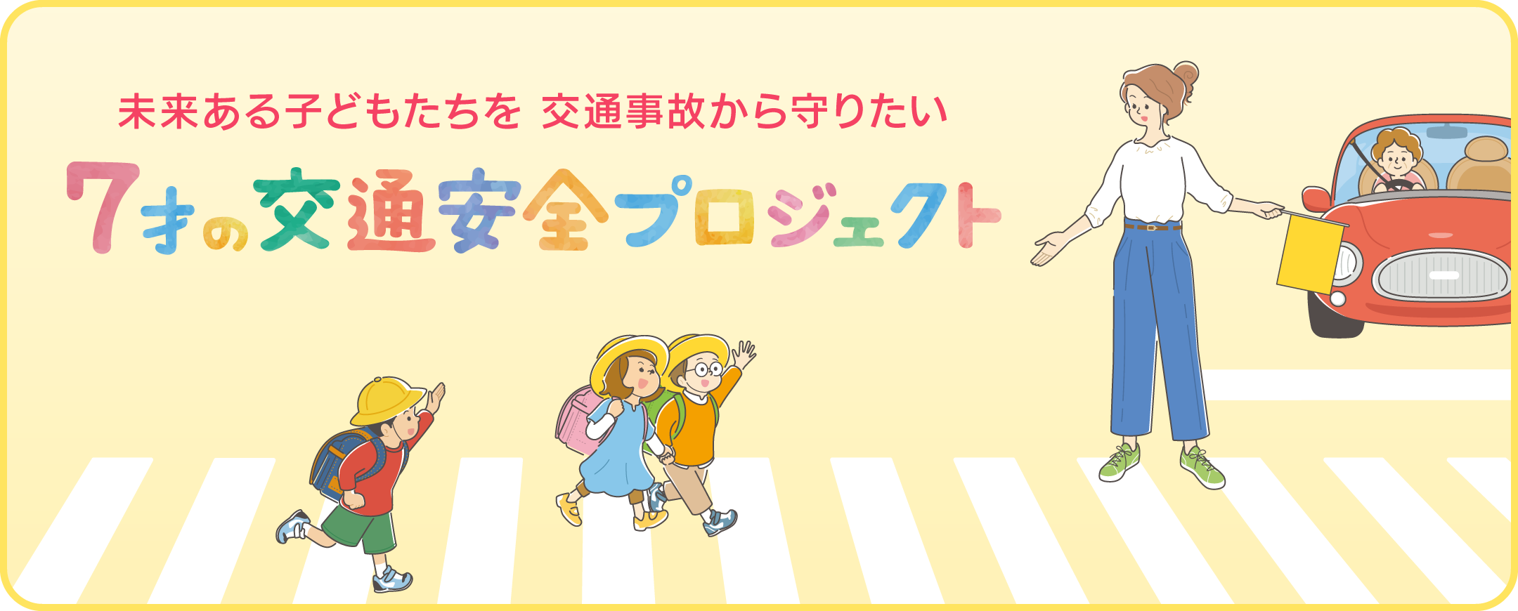 7才の交通安全プロジェクト 未来ある子どもたちを交通事故から守りたい。