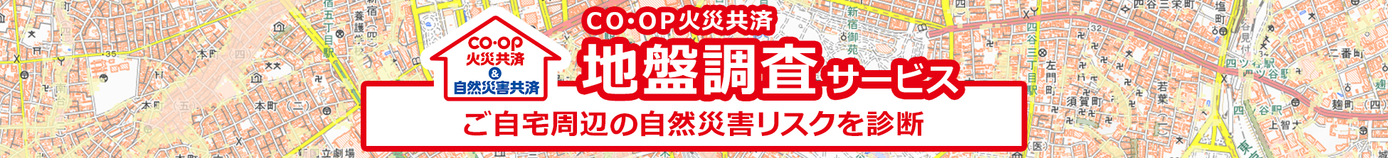 ＣＯ･ＯＰ火災共済　地盤調査サービス　～ご自宅周辺の自然災害リスクを診断～