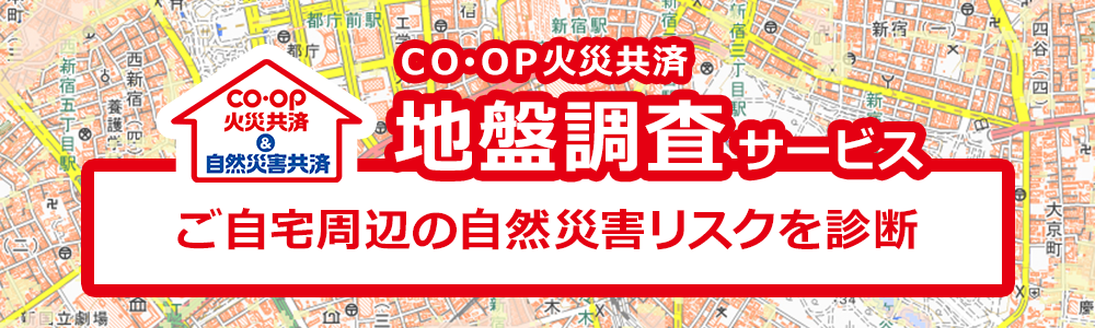 ＣＯ･ＯＰ火災共済　地盤調査サービス　～ご自宅周辺の自然災害リスクを診断～
