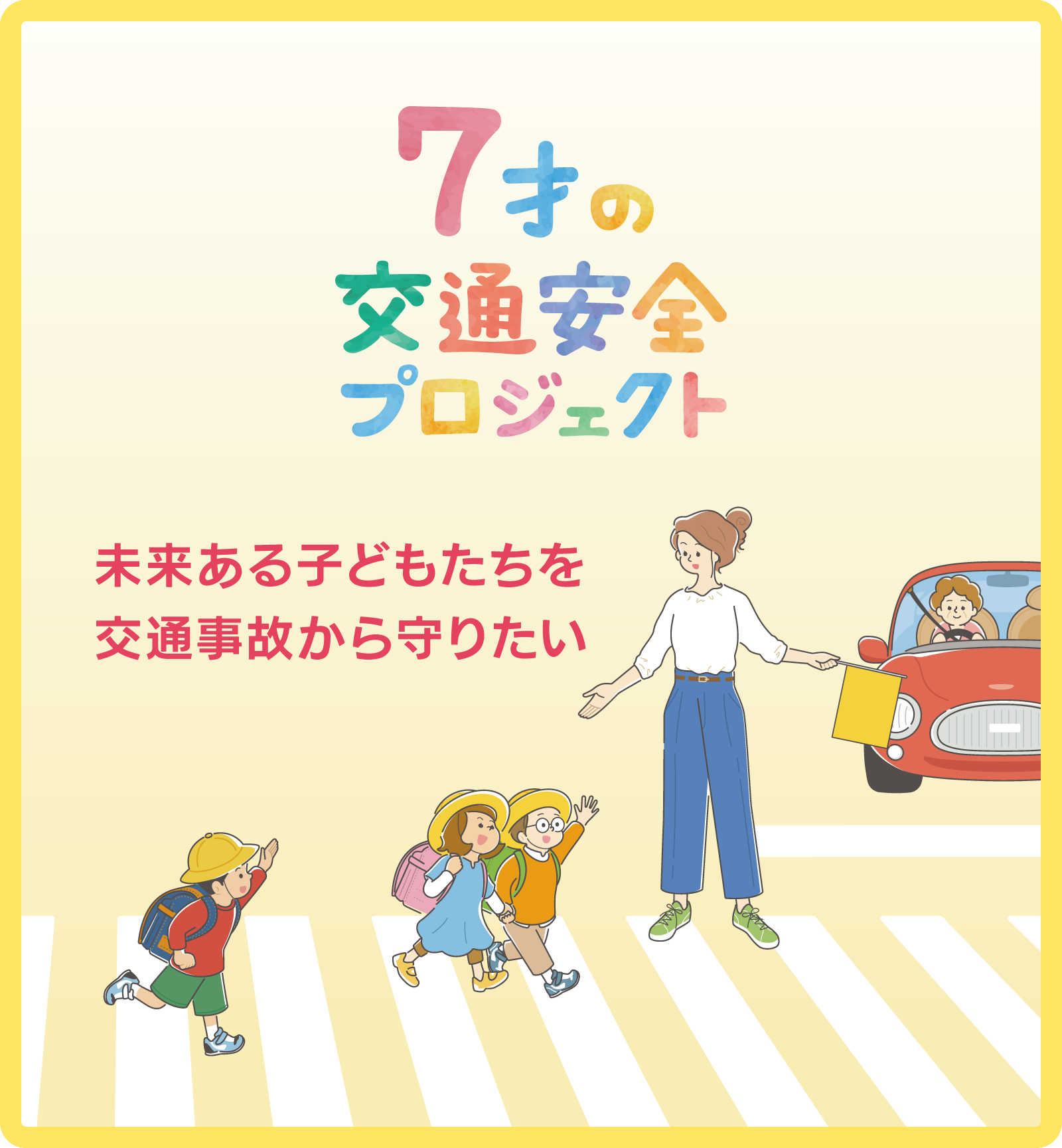 「7才の交通安全プロジェクト 」は、私たちこくみん共済 coop がはじめた、交通事故を減らすための取り組みです。