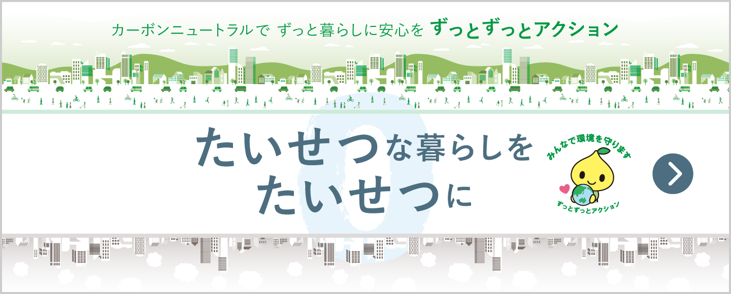 カーボンニュートラルでずっと暮らしに安心を～大切な暮らしを大切に～"