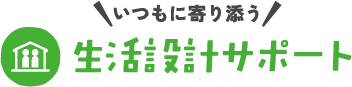 いつもに寄り添う 保障設計サポート