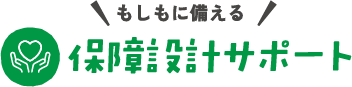 もしもに備える 生活設計サポート