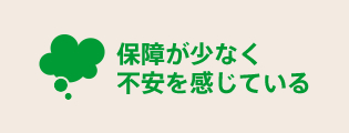 保障が少なく不安を感じている