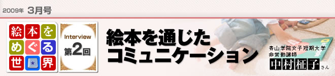 2009年3月号　絵本をめぐる世界第2回　絵本を通じたコミュニケーション　青山学院女子短期大学非常勤講師　中村柾子さん