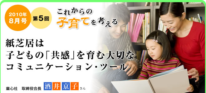 2010年8月号　これからの子育てを考える 第5回　紙芝居は子どもの「共感」を育む大切なコミュニケーション・ツール　童心社 取締役会長 酒井京子さん