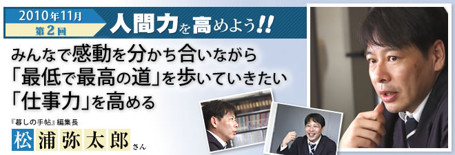 2010年11月号　「人間力」を高めよう！ 第2回　みんなで感動を分かち合いながら「最低で最高の道」を歩いていきたい―「仕事力」を高める　『暮しの手帖』編集長 松浦弥太郎さん