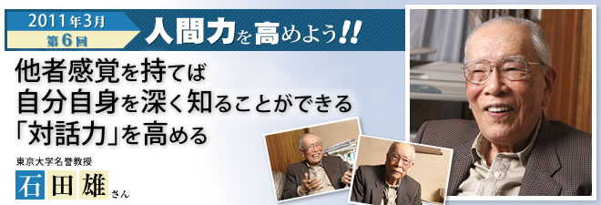 2011年3月号　「人間力」を高めよう！ 第6回　他者感覚を持てば自分自身を深く知ることができる―「対話力」を高める　東京大学名誉教授 石田雄さん