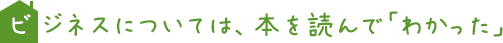 ビジネスについては、本を読んで「わかった」
