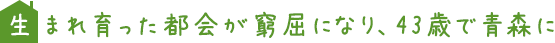 生まれ育った都会が窮屈になり、43歳で青森に