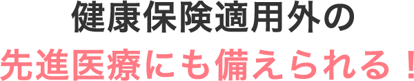 健康保険適用外の先進医療にも備えられる！