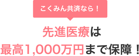 こくみん共済なら！先進医療は最高1,000万円まで保障!