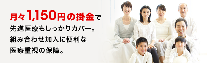 月々1,150円の掛金で先進医療もしっかりカバー。組み合わせ加入に便利な医療重視の保障。
