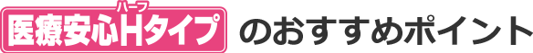医療安心Hタイプのおすすめポイント