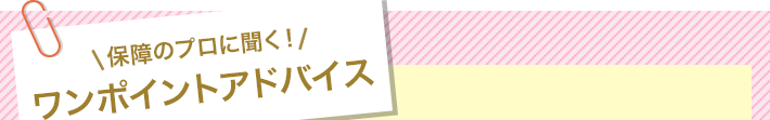 保障のプロに聞く！ワンポイントアドバイス