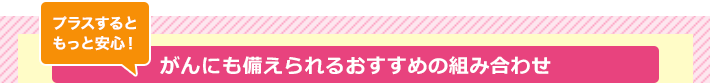 プラスするともっと安心！がんにも備えられるおすすめの組み合わせ