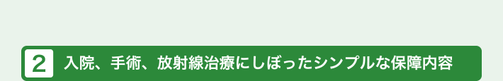 入院、手術、放射線治療にしぼったシンプルな保障内容