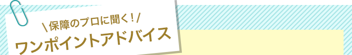 保障のプロに聞く！ワンポイントアドバイス