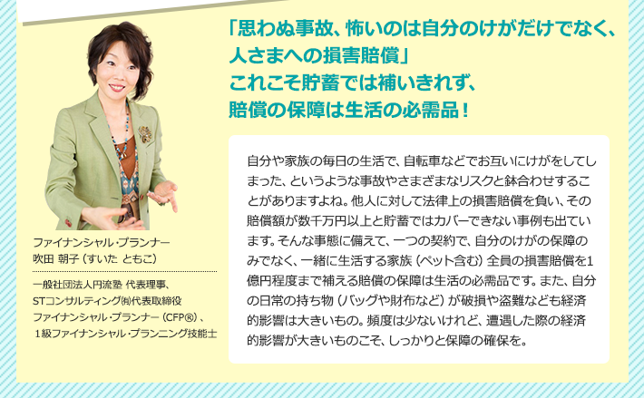 「思わぬ事故、怖いのは自分のけがだけでなく、人さまへの損害賠償」　これこそ貯蓄では補いきれず、賠償の保障は生活の必需品！