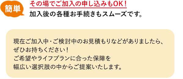 その場でご加入の申し込みもOK！加入後の各種お手続きもスムーズです。
