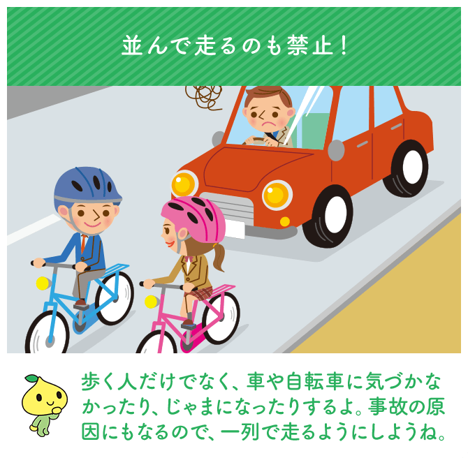 並んで走るのも禁止！ 歩く人だけでなく、車や自転車に気づかなかったり、じゃまになったりするよ。事故の原因にもなるので、一列で走るようにしようね。
